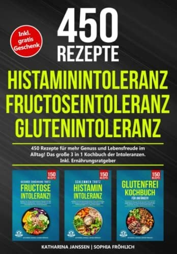 Fröhlich, Sophia Histaminintoleranz | Fructoseintoleranz | Glutenintoleranz: 450 gesunde Rezepte für mehr Genuss und Lebensfreude im Alltag! Das große 3 in 1 Kochbuch der Intoleranzen. Inkl. Ernährungsratgeber