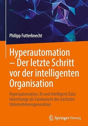 Futterknecht, Philipp Hyperautomation – Der letzte Schritt vor der intelligenten Organisation: Hyperautomation, KI und Intelligent Data Interchange als Fundament der nächsten Unternehmensgeneration