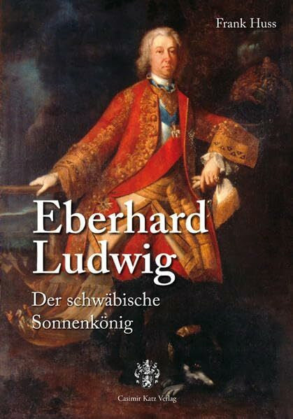 Frank Huss Eberhard Ludwig. Der schwäbische Sonnenkönig