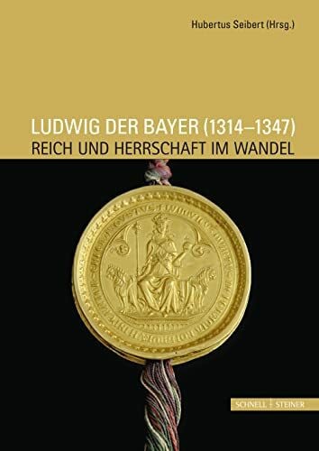 Hubertus Seibert Ludwig der Bayer (1314 - 1347): Reich und Herrschaft im Wandel