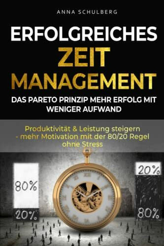 Schulberg, Anna erfolgreiches Zeitmanagement - das Pareto Prinzip mehr Erfolg durch weniger Aufwand: Produktivität & Leistung steigern mit der 80/20 Regel ohne Stress