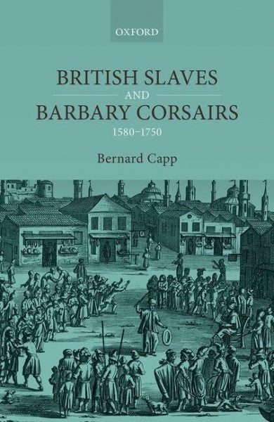 Capp, Bernard British Slaves and Barbary Corsairs, 1580-1750