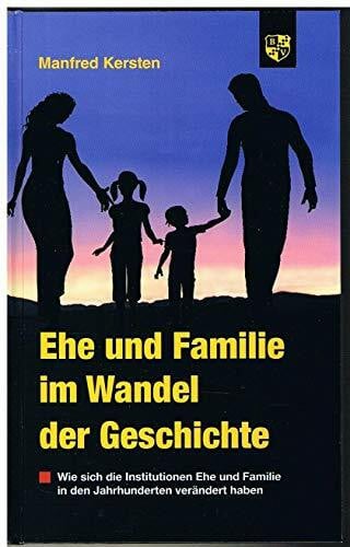 Kersten, Manfred Ehe und Familie im Wandel der Geschichte: Wie sich die Institutionen Ehe und Familie in den Jahrhunderten verändert haben