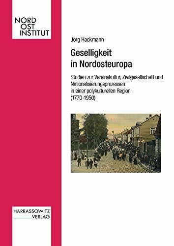 Hackmann, Jörg Geselligkeit in Nordosteuropa: Studien zur Vereinskultur, Zivilgesellschaft und Nationalisierungsprozessen in einer polykulturellen Region (1770–1950) (Veröffentlichungen des Nordost-Instituts)