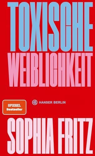 Fritz, Sophia Toxische Weiblichkeit: Für ein neues feministisches Miteinander