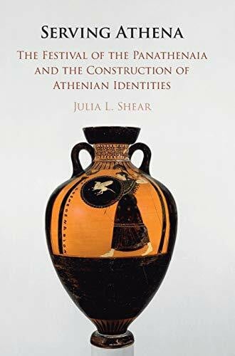 Shear, Julia L. Serving Athena: The Festival of the Panathenaia and the Construction of Athenian Identities