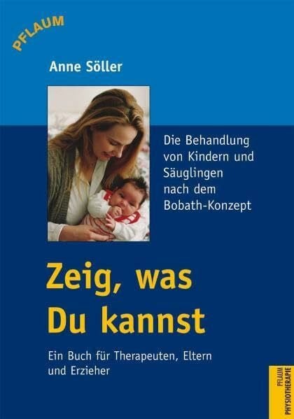 Söller, Anne Zeig, was Du kannst. Ein Leitfaden für Therapeuten, Eltern und Erzieher: Die Behandlung von Säuglingen und Kindern nach dem Bobath-Konzept