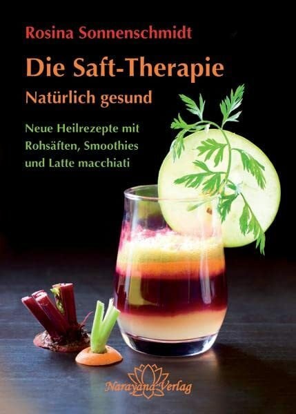 Rosina Sonnenschmidt Die Saft-Therapie: Natürlich gesund Neue Heilrezepte mit Rohsäften, Smoothies und Latte macchiati
