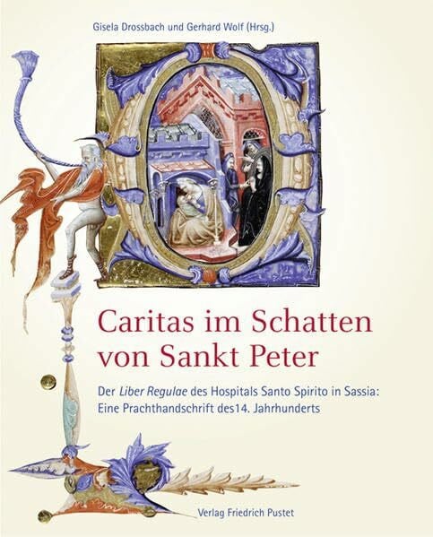 Wolf, Gerhard Caritas im Schatten von Sankt Peter: Der Liber Regulae des Hospitals Santo Spirito in Sassia: Eine Prachthandschrift des 14. Jahrhunderts (Studien zur ... Spital-, Wohlfahrts- und Gesundheitswesens)