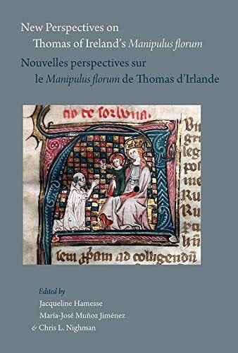 Nighman, C. L. New Perspectives on Thomas of Ireland's Manipulus Florum / Nouvelles Perspectives Sur Le Manipulus Florum de Thomas d'Irlande (Papers in Mediaeval Studies, Band 32)