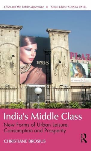 Brosius, Christiane India's Middle Class: New Forms of Urban Leisure, Consumption and Prosperity (Cities and the Urban Imperative)