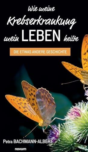 Bachmann-Albert, Petra Wie meine Krebserkrankung mein Leben heilte: Die etwas andere Geschichte