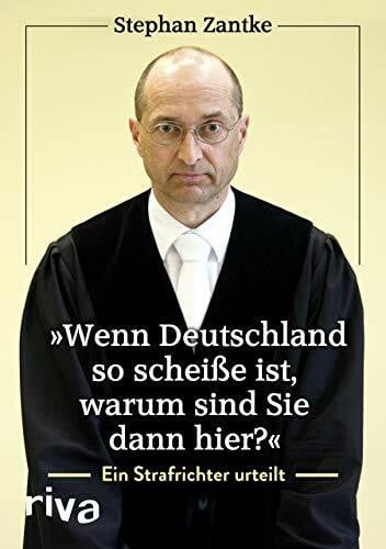 Zantke, Stephan 'Wenn Deutschland so scheiße ist, warum sind Sie dann hier?': Ein Strafrichter urteilt