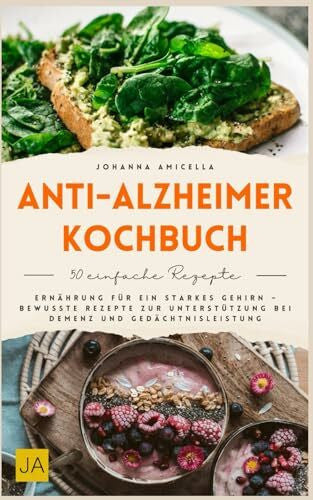 Amicella, Johanna Anti-Alzheimer-Kochbuch: Gehirngesunde Ernährung mit nährstoffreichen und entzündungshemmenden Rezepten für Gedächtnis, Konzentration und mentale Fitness im Alltag