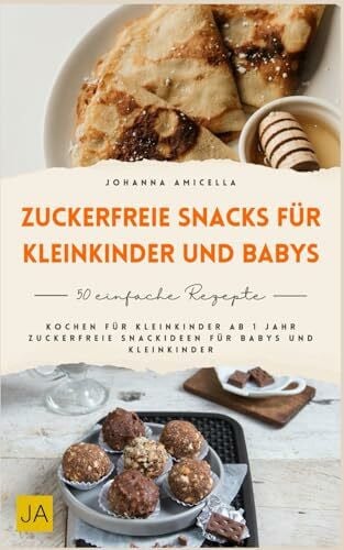 Amicella, Johanna Zuckerfreie Snacks für Kleinkinder und Babys: Kochen für Kleinkinder ab 1 Jahr - Zuckerfreie Snackideen für Babys und Kleinkinder