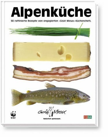 WWF Alpenküche - 90 raffinierte Rezepte von engagierten 'Goût Mieux'-Küchenchefs.