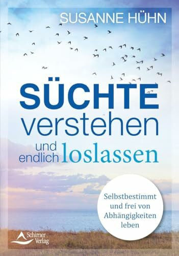 Hühn, Susanne Süchte verstehen und endlich loslassen: Selbstbestimmt und frei von Abhängigkeiten leben