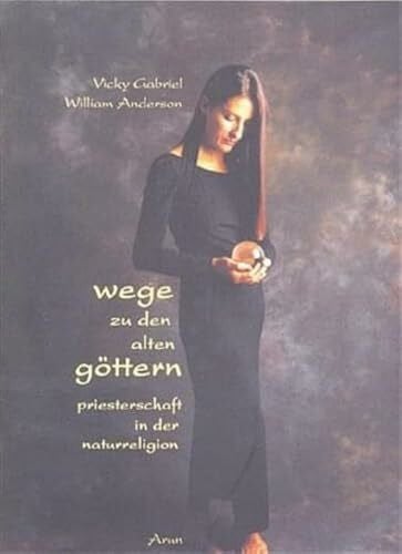 William Anderson Wege zu den alten Göttern: Priesterschaft in der Naturreligion. Ein Schritt-für-Schritt-Führer für Einsteiger und Eingeweihte, der den Weg zur Priesterschaft in Theorie und Praxis erläutert