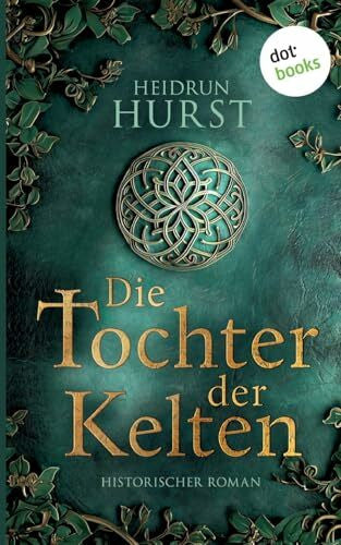 Hurst, Heidrun Die Tochter der Kelten: Historischer Roman. Die Kelten-Saga 1 | Eine Fürstentochter kämpft für ihr Erbe - und gegen eine dunkle Prophezeiung!
