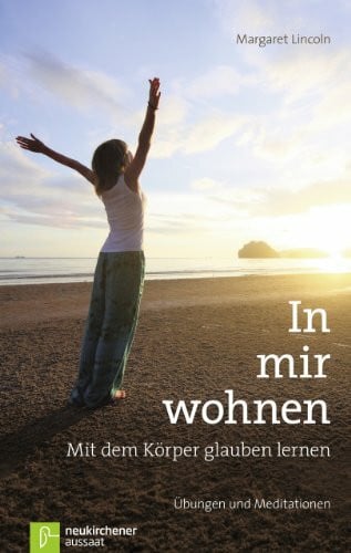 Lincoln, Margaret In mir wohnen: Mit dem Körper glauben lernen Übungen und Meditationen