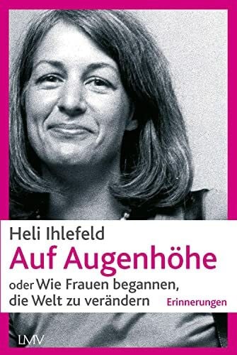 Ihlefeld, Heli Auf Augenhöhe: oder Wie Frauen begannen, die Welt zu verändern