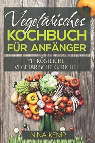 Kemp, Nina Vegetarisches Kochbuch für Anfänger: 111 Köstliche vegetarische Gerichte