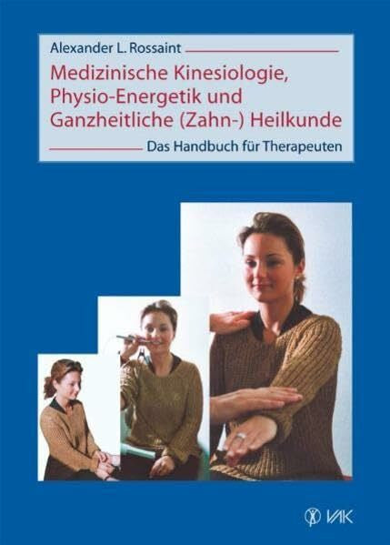 Alexander L. Rossaint Medizinische Kinesiologie, Physio-Energetik und Ganzheitliche (Zahn-) Heilkunde: Das Handbuch für Therapeuten