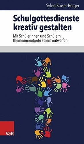 Sylvia Kaiser-Berger Schulgottesdienste kreativ gestalten: Mit Schülerinnen und Schülern themenorientierte Feiern entwerfen