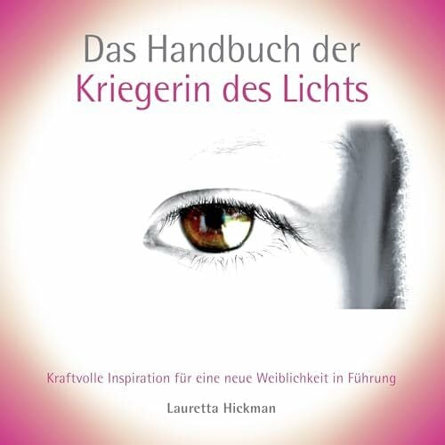 Hickman, Lauretta Das Handbuch der Kriegerin des Lichts: Kraftvolle Inspiration für eine neue Weiblichkeit in Führung (Das Quartett der weiblichen Archetypen)