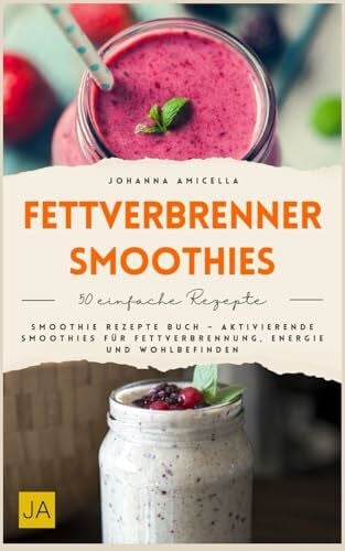 Amicella, Johanna Fettverbrenner Smoothies: Smoothie Rezepte Buch – Aktivierende Smoothies für Fettverbrennung, Energie und Wohlbefinden
