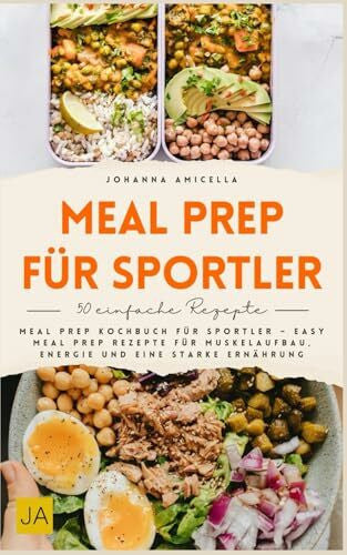 Amicella, Johanna Meal Prep für Sportler: Meal Prep Kochbuch für Sportler – Easy Meal Prep Rezepte für Muskelaufbau, Energie und eine starke Ernährung