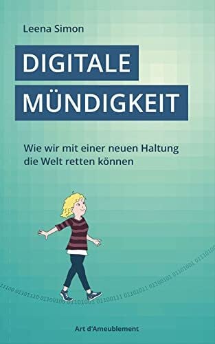 Simon, Leena Digitale Mündigkeit: Wie wir mit einer neuen Haltung die Welt retten können