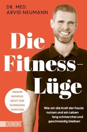 Neumann, Arvid Die Fitness-Lüge: Wie wir die Kraft der Faszie nutzen und ein Leben lang schmerzfrei und geschmeidig bleiben | Warum Muskeln nicht vor Schmerzen schützen
