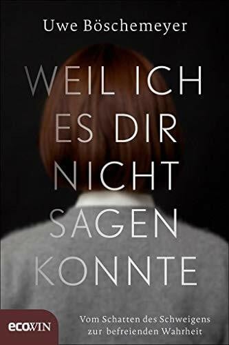 Böschemeyer, Uwe Weil ich es dir nicht sagen konnte: Vom Schatten des Schweigens zur befreienden Wahrheit