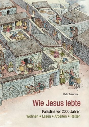 Egger, Christine Wie Jesus lebte: Palästina vor 2000 Jahren - Wohnen, Essen, Arbeiten, Reisen