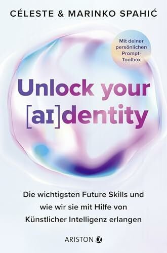 Spahic, Céleste Unlock your identity: Die wichtigsten Future Skills und wie wir sie mit Hilfe von Künstlicher Intelligenz erlangen - Mit Deiner persönlichen Prompt-Toolbox