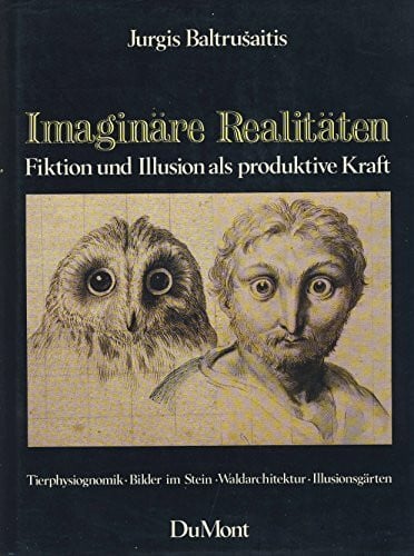 Jurgis Baltrusaitis Imaginäre Realitäten: Fiktion und Illusion als produktive Kraft