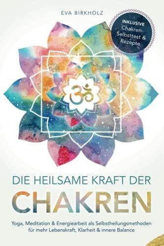 Birkholz, Eva Die heilsame Kraft der Chakren: Yoga, Meditation & Energiearbeit als Selbstheilungsmethoden für mehr Lebenskraft, Klarheit & innere Balance - Inkl. Chakren-Selbsttest & Rezepte