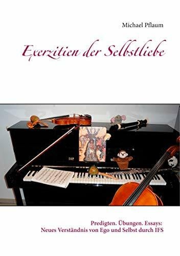 Pflaum, Michael Exerzitien der Selbstliebe: Predigten. Übungen. Essays: Neues Verständnis von Ego und Selbst durch IFS