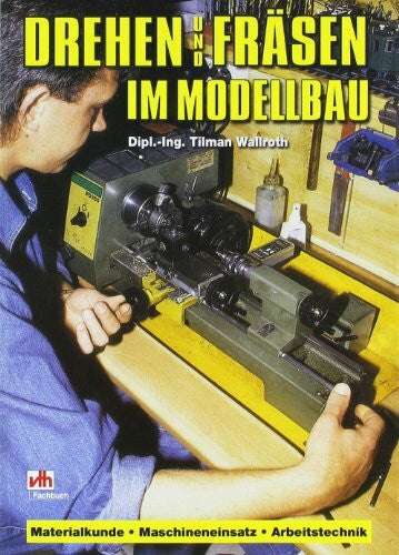 Wallroth, Tilman Drehen und Fräsen im Modellbau: Materialkunde, Maschineneinsatz, Arbeitstechnik (Fachbuch-Reihe)