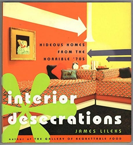 Lileks, James Interior Desecrations: Hideous Homes from the Horrible 70's