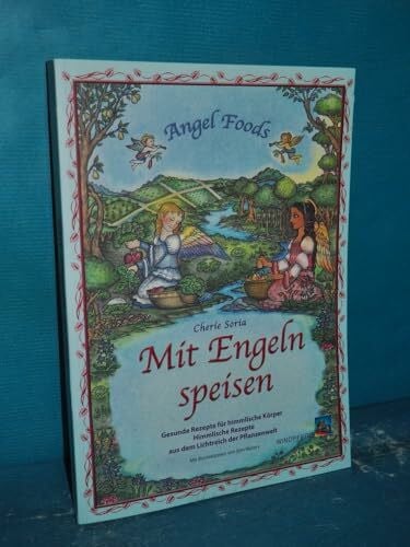 Soria, Cherie Mit Engeln speisen: Gesunde Rezepte für himmlische Körper - Himmlische Rezepte aus dem Lichtreich der Pflanzenwelt