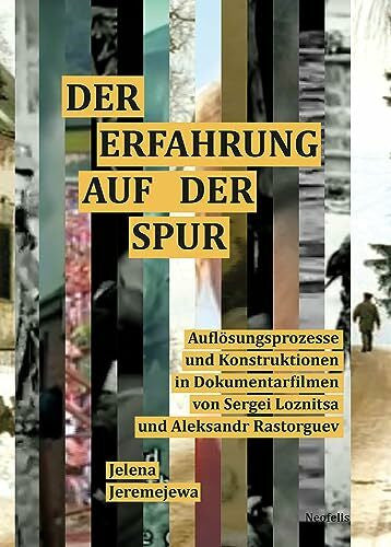 Jeremejewa, Jelena Der Erfahrung auf der Spur: Auflösungsprozesse und Konstruktionen in Dokumentarfilmen von Sergei Loznitsa und Aleksandr Rastorguev