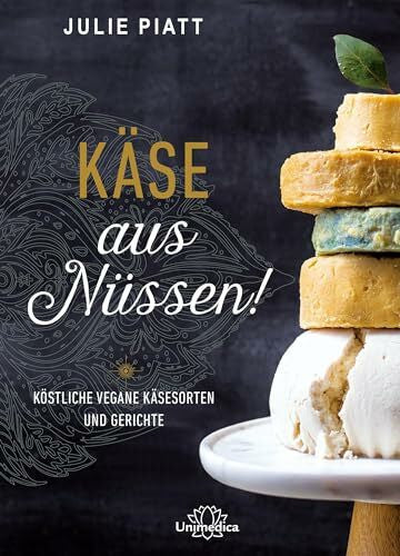 Julie Piatt Käse aus Nüssen!: Köstliche vegane Käsesorten und Gerichte