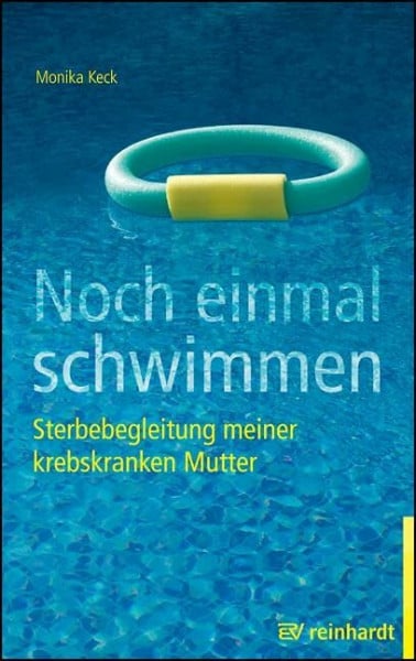 Keck, Monika Noch einmal schwimmen: Sterbebegleitung meiner krebskranken Mutter. Erfahrungsbericht und Ratgeber.