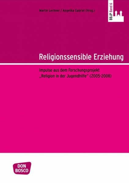 Lechner, Martin Religionssensible Erziehung: Impulse aus dem Forschungsprojekt „Religion in der Jugendhilfe“ (2005–2008) (Benediktbeurer Beiträge zur Jugendpastoral)