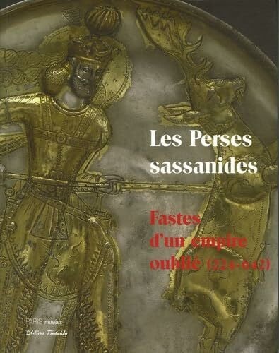 Rémy Boucharlat Les Perses sassanides ou les fastes d'un empire oublié: OU LES FASTES D'UN EMPIRE OUBLIE
