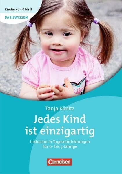 Tanja Könitz Kinder von 0 bis 3 Basiswissen: Jedes Kind ist einzigartig: Inklusion in Tageseinrichtungen für Kinder von 0 bis 3