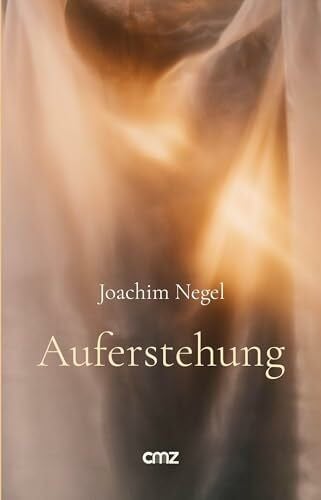 Negel, Joachim Auferstehung: Von der Endlichkeit des Lebens und seiner wundersamen Vollendung