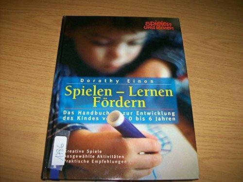 Einon, Dorothy Spielen - Lernen - Fördern: Das Handbuch zur Entwicklung des Kindes von 1 bis 6. Kreative Spiele - Ausgewählte Aktivitäten - Praktische Empfehlungen
